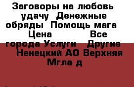 Заговоры на любовь, удачу. Денежные обряды. Помощь мага.  › Цена ­ 2 000 - Все города Услуги » Другие   . Ненецкий АО,Верхняя Мгла д.